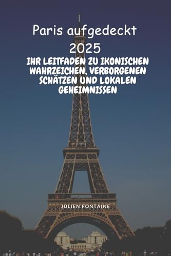 Paris aufgedeckt 2025: Ihr Leitfaden zu ikonischen Wahrzeichen, verborgenen Schätzen und lokalen Geheimnissen