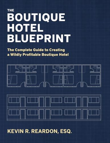 The Boutique Hotel Blueprint: The Complete Guide to Creating a Wildly Profitable Boutique Hotel