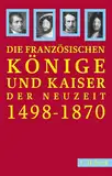 Französische Könige und Kaiser der Neuzeit: Von Ludwig XII. bis Napoleon III. 1498-1870 (Beck Paperback)