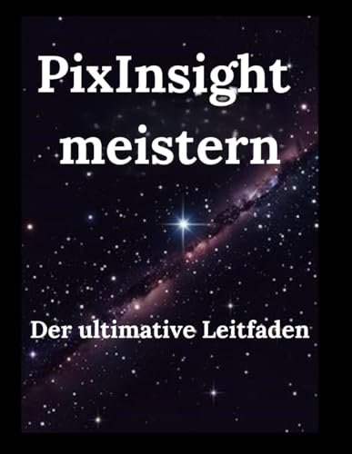 PixInsight meistern: Der ultimative Leitfaden