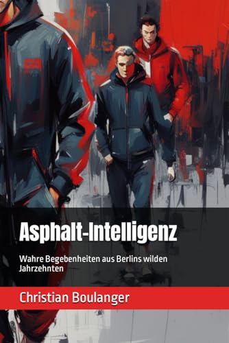 Asphalt-Intelligenz: Wahre Begebenheiten aus Berlins wilden Jahrzehnten