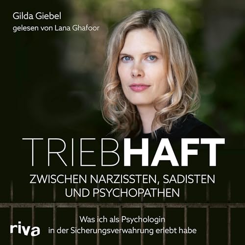 Triebhaft – Zwischen Narzissten, Sadisten und Psychopathen: Was ich als Psychologin in der Sicherungsverwahrung erlebt habe