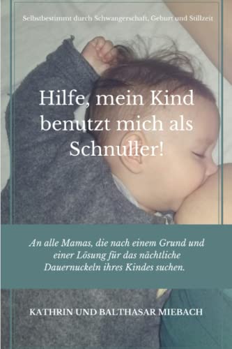 Hilfe, mein Kind benutzt mich als Schnuller!: An alle Mamas, die nach einem Grund und einer Lösung für das nächtliche Dauernuckeln ihres Kindes suchen.