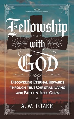 Fellowship with God: Discovering Eternal Rewards Through True Christian Living and Faith in Jesus Christ (Grapevine Edition) (The Essential A. W. Tozer ... and Christian Life) (English Edition)