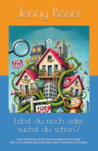 Lebst du noch oder suchst du schon?: Eine wilde Reise durch den Immobilien-Dschungel. Wie ich es endlich geschafft habe mein Traumhaus zu finden.