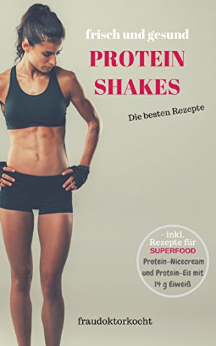 PROTEIN SHAKES: frische und gesunde Eiweißshakes selber zubereiten ob als Nahrungsersatz zur Gewichtsreduktion oder als Sportlerernährung zum Muskelaufbau (fraudoktorkocht)