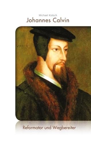 Johannes Calvin: Reformator und Wegbereiter