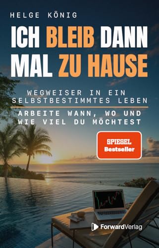 Ich bleib dann mal zu Hause: Wegweiser in ein selbstbestimmtes Leben: Arbeite wann, wo und wie viel du möchtest. Passives Einkommen, Immobilien, Aktien, Freiheit. Dein Weg zur finanziellen Freiheit.