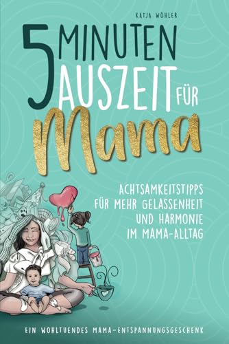 5 Minuten Auszeit für Mama – Achtsamkeitstipps für mehr Gelassenheit und Harmonie im Mama-Alltag. Ein wohltuendes Mama-Entspannungsgeschenk. (Hilfe für Eltern)