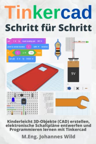 Tinkercad | Schritt für Schritt: Kinderleicht 3D-Objekte (CAD) erstellen, elektronische Schaltpläne entwerfen und Programmieren lernen mit Tinkercad (Tinkercad für Anfänger & Fortgeschrittene, Band 1)