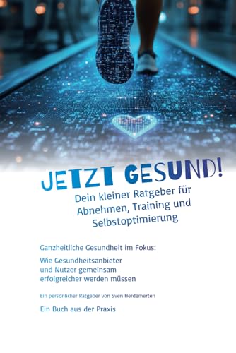 JETZT GESUND! - Dein kleiner Ratgeber für Abnehmen, Training und Selbstoptimierung: Ganzheitliche Gesundheit im Fokus: Wie Gesundheitsanbieter und Nutzer gemeinsam erfolgreicher werden müssen