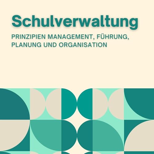 Schulverwaltung: Prinzipien Management, Führung, Planung und Organisation: Innovative Bildung: Strategien, Herausforderungen und Lösungen in der Pädagogik
