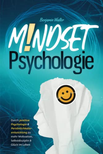 Mindset-Psychologie: Durch positive Psychologie & Persönlichkeitsentwicklung zu mehr Motivation, Selbstdisziplin & Glück im Leben