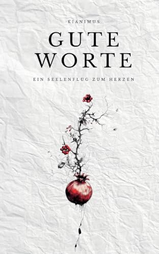 Gute Worte: Ein Seelenflug zum Herzen: Ein Seelenflug zum Herzen | Seltene Poesie & Lyrik, die das Herz zutiefst berührt in über 100 Gedichten..