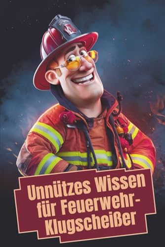 Unnützes Wissen für Feuerwehr-Klugscheißer: 100 witzige Fakten als Geschenk für Feuerwehrleute