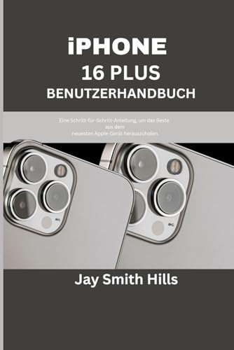 iPHONE 16 PLUS BENUTZERHANDBUCH: Eine Schritt-für-Schritt-Anleitung, um das Beste aus dem neuesten Apple-Gerät herauszuholen