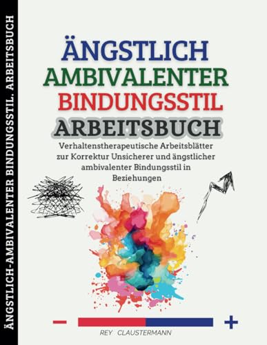 Ängstlich-Ambivalenter Bindungsstil. Arbeitsbuch: Verhaltenstherapeutische Arbeitsblätter zur Korrektur Unsicherer und ängstlicher Ambivalenter Bindungsstil in Beziehungen