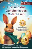 Flori und das Geheimnis des Osterhasen: 30 zauberhafte Ostergeschichten für Erstleser - Silbengeschichten mit Rätselspaß zum Mitmachen und Lesenlernen - 1. Klasse Silbenbuch für Kinder ab 6 Jahren