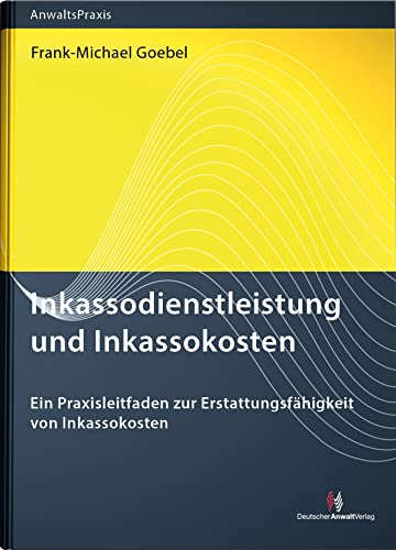 Inkassodienstleistung und Inkassokosten: Ein Praxisleitfaden für Rechtsanwälte, Inkassodienstleister und die Justiz (AnwaltsPraxis)