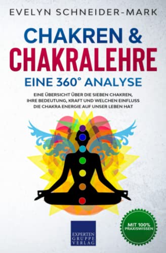 Chakren & Chakralehre – Eine 360° Analyse: Eine Übersicht über die sieben Chakren, ihre Bedeutung, Kraft und welchen Einfluss die Chakra Energie auf unser Leben hat