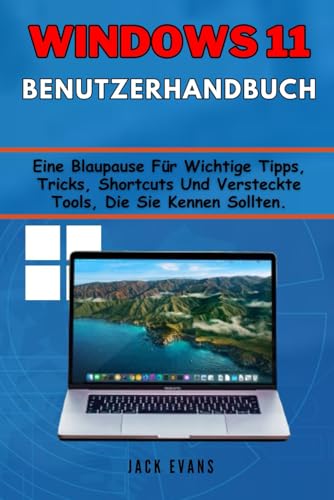 Windows 11 Benutzerhandbuch: Eine Blaupause Für Wichtige Tipps, Tricks, Shortcuts Und Versteckte Tools, Die Sie Kennen Sollten.