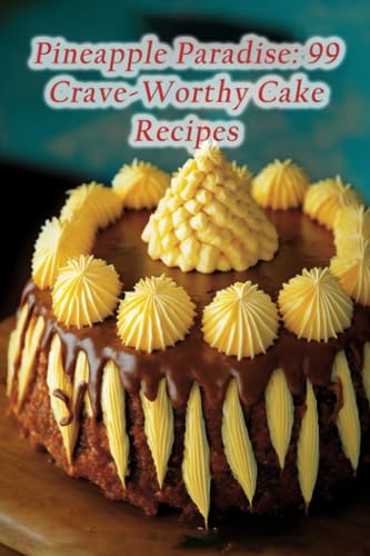 Pineapple Paradise: 99 Crave-Worthy Cake Recipes