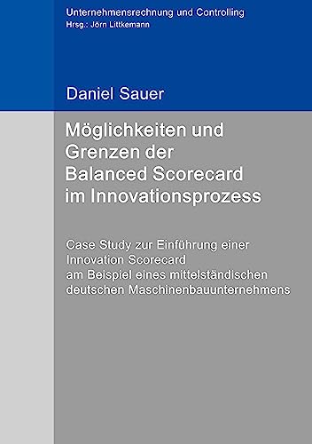 Möglichkeiten und Grenzen der Balanced Scorecard im Innovationsprozess: Case Study zur Einführung einer Innovation Scorecard am Beispiel eines ... (Unternehmensrechnung und Controlling)