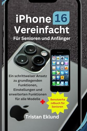 iPhone 16 vereinfacht Für Senioren und Anfänger: Ein schrittweiser Ansatz zu grundlegenden Funktionen, Einstellungen und erweiterten Funktionen für alle Modelle + Benutzerhandbuch für Senioren