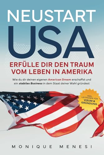 Neustart USA – Erfülle dir den Traum vom Leben in Amerika: Wie du dir deinen eigenen American Dream erschaffst und ein stabiles Business in dem Staat ... Inkl. Leitfaden für Visum und Gründung