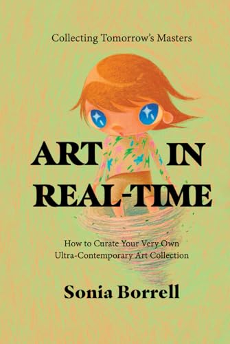 Art in Real-Time: Collecting Tomorrow's Masters - How to Curate Your Very Own Ultra-Contemporary Art Collection