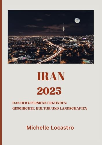 IRAN-REISEFÜHRER 2025: Das Herz Persiens erkunden: Geschichte, Kultur und Landschaften (Updated Travel Guide books in different languages (English, ... Italian, German and Japanese)., Band 12)