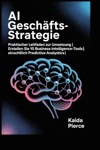 AI Geschäftsstrategie: Praktischer Leitfaden zur Umsetzung | Erstellen Sie 10 Business-Intelligence-Tools | Einschließlich Predictive Analytics“