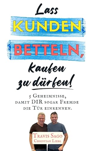 Lass KUNDEN BETTELN, kaufen zu dürfen!: 5 Geheimnisse, damit DIR sogar Fremde die Tür einrennen.