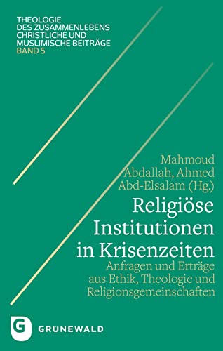 Religiöse Institutionen in Krisenzeiten: Theologie - Ethik - Praxis (Theologie des Zusammenlebens - Christliche und muslimische Beiträge)