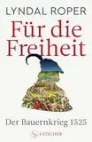 Für die Freiheit: Der Bauernkrieg 1525 | 500 Jahre Bauernkrieg: Das neue Standardwerk der Bestseller-Autorin