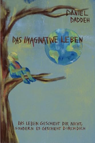 Das Imaginative Leben: Das Leben geschieht dir nicht, sondern es geschieht durch dich