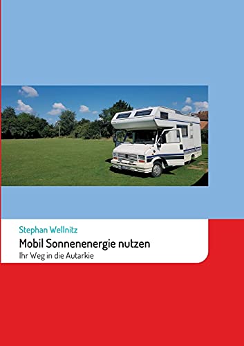Mobil Sonnenenergie nutzen: Ihr Weg in die Autarkie: Ihr Weg in die Autarkie mit Solarenergie im Wohnmobil