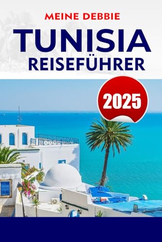 TUNISIA REISEFÜHRER 2025: Entdecken Sie Tunesien: Der ultimative Reiseführer für Strände, antike Ruinen, Wüstenabenteuer und versteckte Schätze