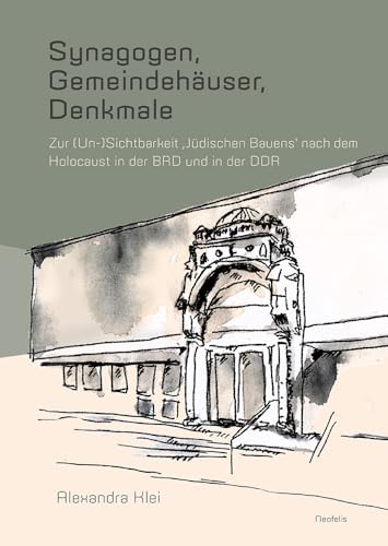 Synagogen, Gemeindehäuser, Denkmale: Zur (Un-)Sichtbarkeit ‚Jüdischen Bauens‘ nach dem Holocaust in der BRD und in der DDR (Jüdische Kulturgeschichte in der Moderne)