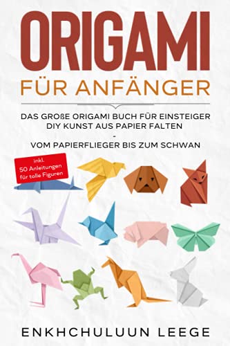 Origami für Anfänger: Das große Origami Buch für Kinder und Erwachsene: DIY Kunst aus Papier falten - Vom Papierflieger bis zum Schwan - inkl. 50 ... - inkl. 50 Anleitungen für tolle Figuren