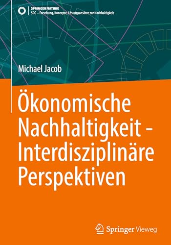 Ökonomische Nachhaltigkeit - Interdisziplinäre Perspektiven (SDG - Forschung, Konzepte, Lösungsansätze zur Nachhaltigkeit)