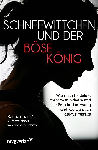 Schneewittchen und der böse König: Wie mich mein Reitlehrer manipulierte und zur Prostitution zwang und wie ich mich daraus befreite