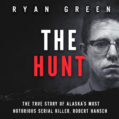 The Hunt: The True Story of Alaska's Most Notorious Serial Killer, Robert Hansen: True Crime