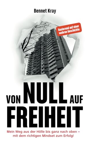 Von Null auf Freiheit: Mein Weg aus der Hölle bis ganz nach oben - mit dem richtigen Mindset zum Erfolg!