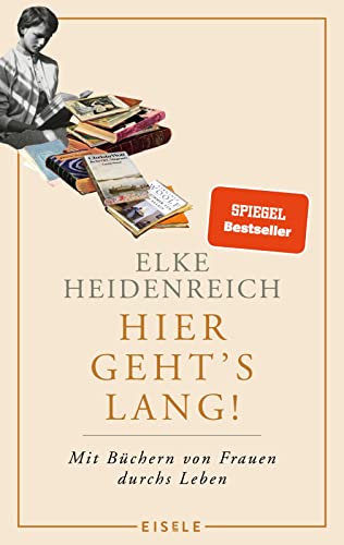 Hier geht’s lang!: Mit Büchern von Frauen durchs Leben | Elke Heidenreich über die prägenden Lektüren ihres Lebens – eine weibliche Leseautobiographie