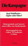 Die Kampagne: Kurt Waldheim - Opfer oder Täter. Hintergründe und Szenen eines Falles von Medienjustiz