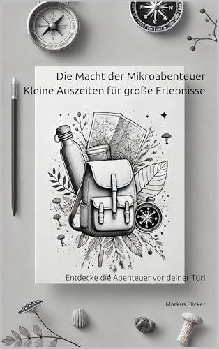 Die Macht der Mikroabenteuer: Kleine Auszeiten für große Erlebnisse: Entdecke die Abenteuer vor deiner Tür!