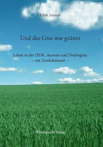 Und das Gras war grüner: Leben in der DDR, Ausreise und Neubeginn – ein Zeitdokument