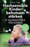 Hochsensible Kinder behutsam stärken: 57 Alltagstools für Eltern | Von der Steigerung des Selbstbewusstseins bis zur spielerischen Regulation von Emotionen - Gemeinsam stark trotz intensiver Gefühle