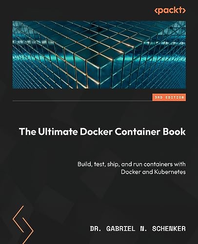 The Ultimate Docker Container Book: Build, test, ship, and run containers with Docker and Kubernetes